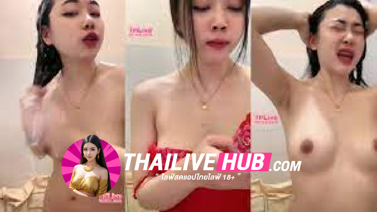 หลุด THLIVE อาบน้ำโชว์นมขาวๆ เขี่ยหีไปเพลิดๆงานดี เย็ดควยขย่มได้ทั้งคืนแน่นอนทรงนี้
